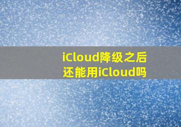 iCloud降级之后还能用iCloud吗