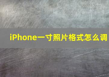 iPhone一寸照片格式怎么调