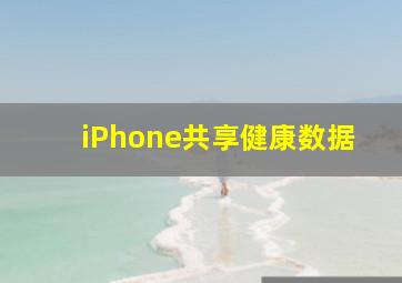 iPhone共享健康数据