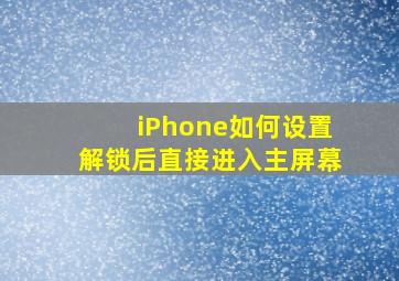 iPhone如何设置解锁后直接进入主屏幕