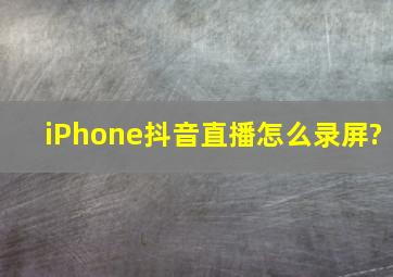 iPhone抖音直播怎么录屏?