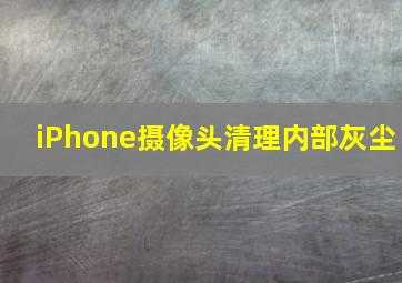 iPhone摄像头清理内部灰尘