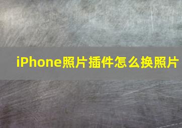 iPhone照片插件怎么换照片