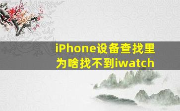 iPhone设备查找里为啥找不到iwatch