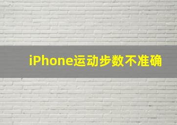 iPhone运动步数不准确