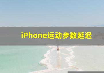 iPhone运动步数延迟