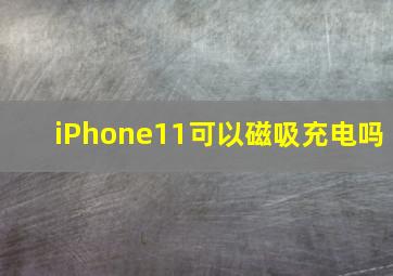 iPhone11可以磁吸充电吗