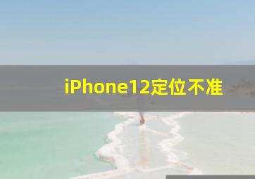 iPhone12定位不准