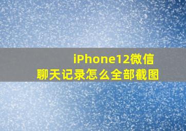 iPhone12微信聊天记录怎么全部截图