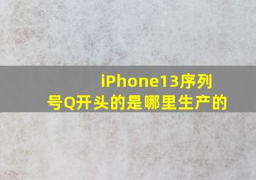 iPhone13序列号Q开头的是哪里生产的