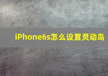 iPhone6s怎么设置灵动岛