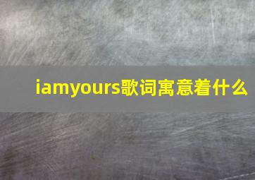 iamyours歌词寓意着什么