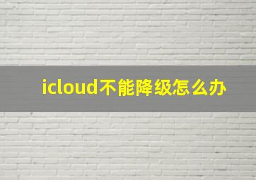 icloud不能降级怎么办