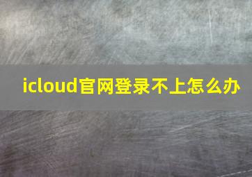 icloud官网登录不上怎么办