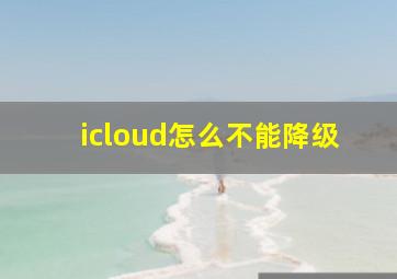 icloud怎么不能降级