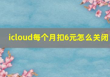 icloud每个月扣6元怎么关闭