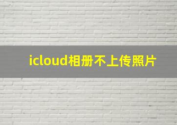 icloud相册不上传照片