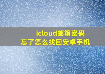 icloud邮箱密码忘了怎么找回安卓手机