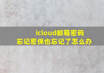 icloud邮箱密码忘记密保也忘记了怎么办