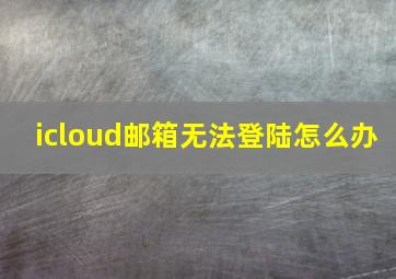 icloud邮箱无法登陆怎么办