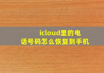 icloud里的电话号码怎么恢复到手机