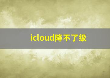 icloud降不了级