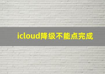 icloud降级不能点完成