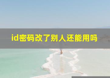 id密码改了别人还能用吗