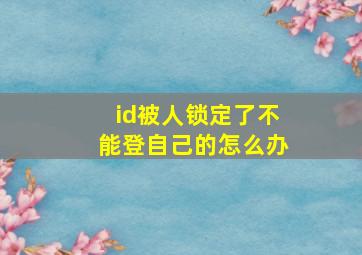 id被人锁定了不能登自己的怎么办