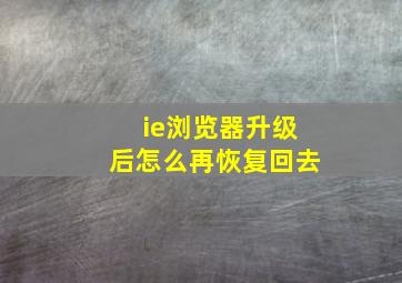 ie浏览器升级后怎么再恢复回去