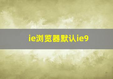 ie浏览器默认ie9