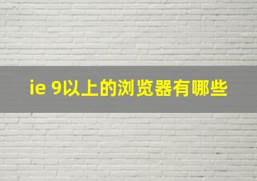 ie 9以上的浏览器有哪些