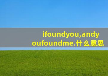 ifoundyou,andyoufoundme.什么意思