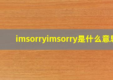 imsorryimsorry是什么意思