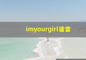 imyourgirl谐音