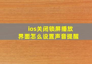 ios关闭锁屏播放界面怎么设置声音提醒