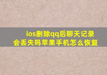 ios删除qq后聊天记录会丢失吗苹果手机怎么恢复