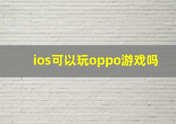 ios可以玩oppo游戏吗