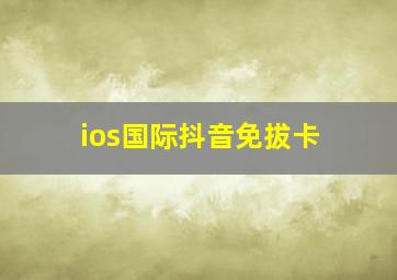 ios国际抖音免拔卡