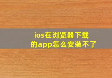 ios在浏览器下载的app怎么安装不了