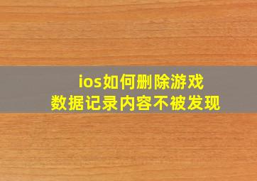 ios如何删除游戏数据记录内容不被发现