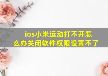 ios小米运动打不开怎么办关闭软件权限设置不了