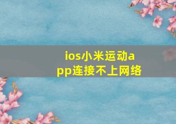 ios小米运动app连接不上网络