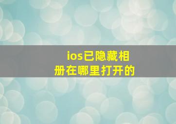 ios已隐藏相册在哪里打开的