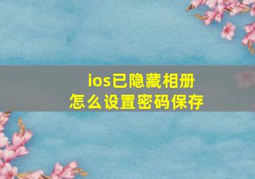 ios已隐藏相册怎么设置密码保存