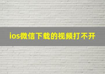 ios微信下载的视频打不开