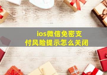 ios微信免密支付风险提示怎么关闭