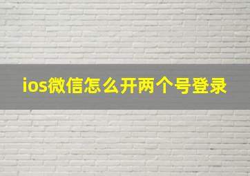 ios微信怎么开两个号登录