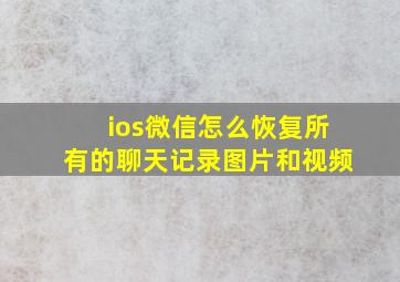 ios微信怎么恢复所有的聊天记录图片和视频