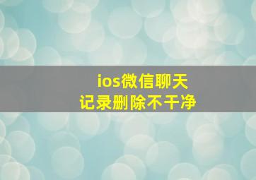 ios微信聊天记录删除不干净